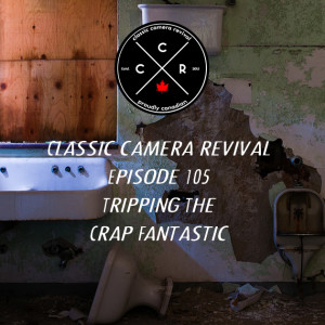 Classic Camera Revival - Episode 105 - Tripping the Crap Fantastic