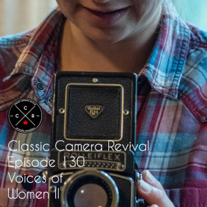 Classic Camera Revival - Episode 130 - Voices of Women II