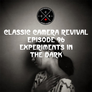 Classic Camera Revival - Episode 96 - Experiments in the Dark