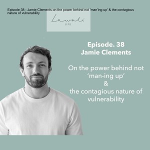 Episode 38 - Jamie Clements on the power behind not 'man'ing up' & the contagious nature of vulnerability