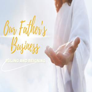 Our Father's Business | Ruling and Reigning Part 2 by Pastor Duane Lowe