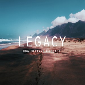 Legacy - How To Leave a Legacy by Pastor Duane Lowe