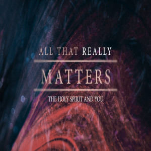 All That Really Matters - The Holy Spirit and You by  Pastor Craig Ashcroft