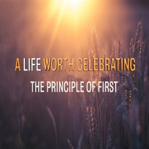 A Life Worth Celebrating - The Principal Of Firsts by Pastor Duane Lowe
