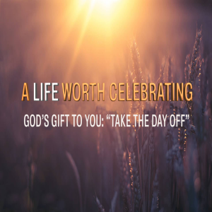 A Life Worth Celebrating - God's Gift To You; "Take The Day Off" by Pastor Duane Lowe