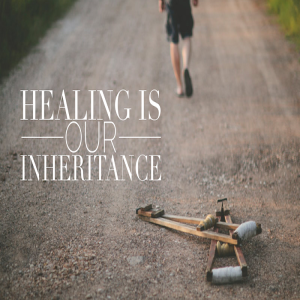 Healing Is Our Inheritance by Pastor Chuck Maher