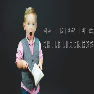 Maturing Into Childlikeness by Pastor Chuch Maher