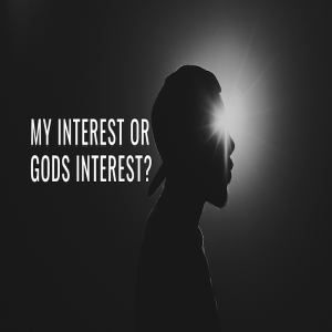 My Interest Or God’s Interest? Part 1 by Pastor Duane Lowe