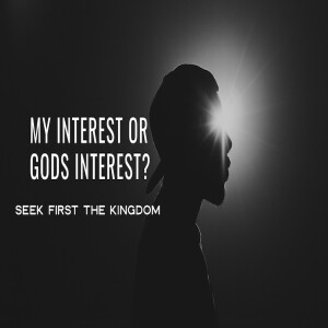 My Interest Or God’s Interest? - Seek First The Kingdom  Part 2 by Pastor Duane Lowe