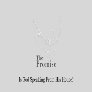 The Promise: Is God Speaking From His House? by Pastor Duane Lowe
