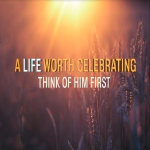 A Life Worth Celebrating - Think Of Him First by Pastor Duane Lowe