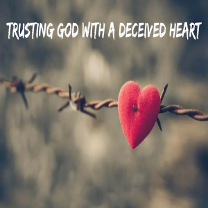 Trusting God With A Deceived Heart by Pastor Ricky Poe