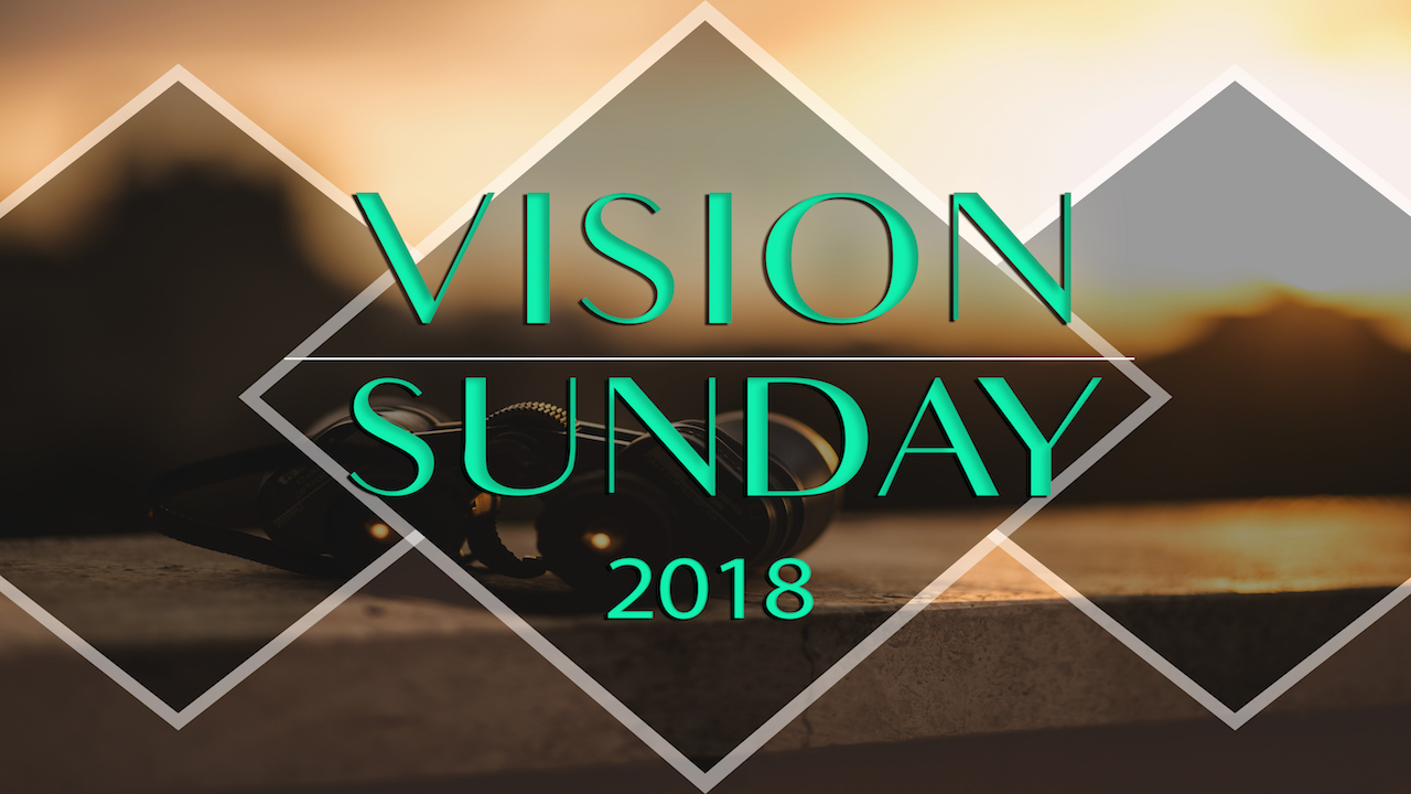 Vision Sunday 2018 - by Pastor Duane Lowe