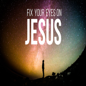 Fix Your Eyes On Jesus by Pastor Chuck Maher