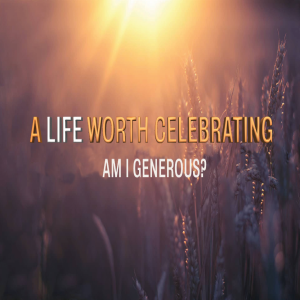 A Life Worth Celebrating - Am I Generous? by Pastor Duane Lowe