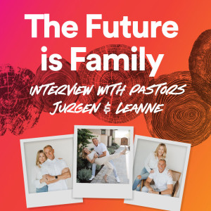 The Future is Family: Interview with Pastor Jurgen & Leanne (Part 1)