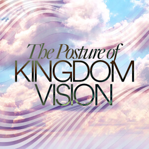 The Posture of Kingdom Vision - Ps. Matt Tuggle