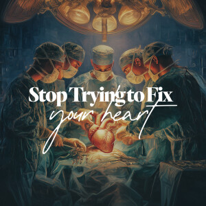 Stop Trying to Fix Your Heart - Ps. Morgan Ervin