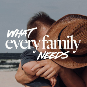 What Every Family Needs - Ps. Leanne Matthesius