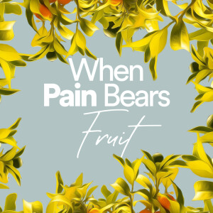 When Pain Bears Fruit - Ps. Melissa Higginbottom