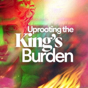 Uprooting the King’s Burden (Pt. 1) - Ps. Morgan Ervin