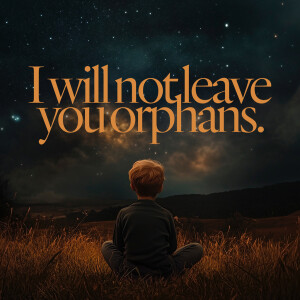 I Will Not Leave You Orphans - Ps. Morgan Ervin