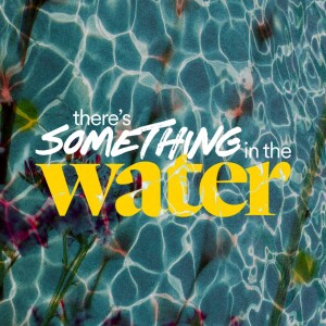 There’s Something in the Water - Ps. Katy Yeager