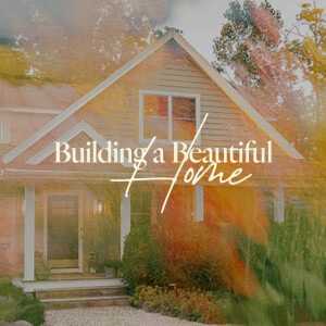 Building a Beautiful Home - Ps. Katie Deuth