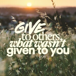 Give to Others What Wasn’t Given to You - Ps. Lauren Tuggle