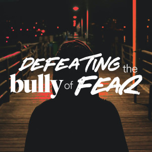 Defeating the Bully of Fear - Ps. Mike Maiden