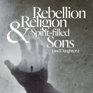 Rebellion, Religion & Spirit-Filled Sons (and Daughters) - Ps. Morgan Ervin