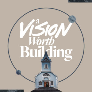 A Vision Worth Building - Ps. Kevin Dette