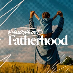 Figuring Out Fatherhood - Ps. Sterling Pyle