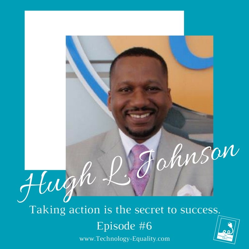 Taking action is the secret to success. Hugh L. Johnson joins us for Episode #6-The Technology = Equality Podcast