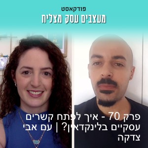 פרק 70 - איך לפתח קשרים עסקיים בלינקדאין? | עם אבי צדקה