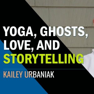 Yoga, Ghosts, Love, and Storytelling | Kailey Urbaniak
