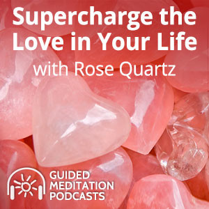 Meditation to Supercharge the Love in Your Life with Rose Quartz Podcast