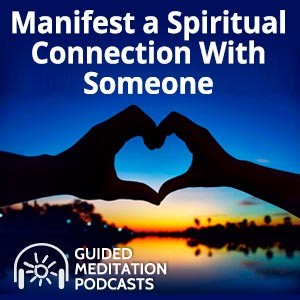 Manifest a Spiritual Connection With Someone - A Guided Meditation