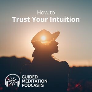 How to Trust Your Intuition Guided Meditation Podcast