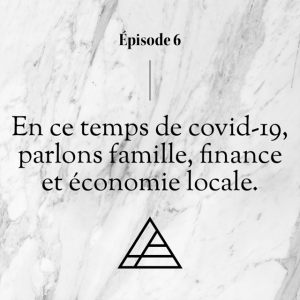 Épisode 6 - En ce temps de covid-19, parlons famille, finance et économie locale avec une invitée spéciale.