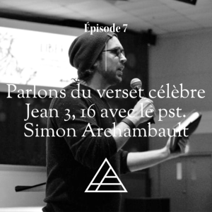 Épisode 7 - Parlons du verset Jean 3, 16 avec le pasteur Simon Archambault