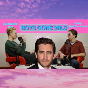 Boys Gone Wild | Episode 99: Jake Gyllenhaal