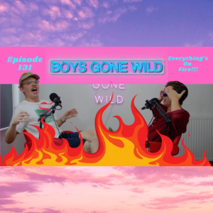 Boys Gone Wild | Episode 131: Everything’s On Fire