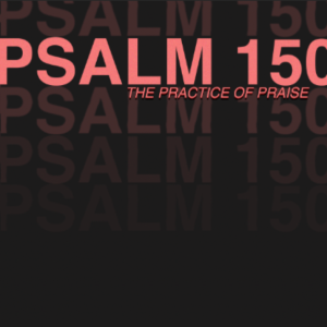 PSALM 150 // THE PRACTICE OF PRAISE // NATE PARRISH