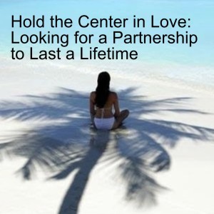 Hold the Center in Love: Looking for a Partnership to Last a Lifetime