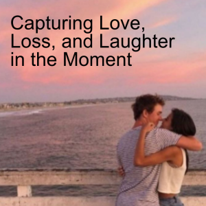 Capturing Love, Loss, and Laughter in the Moment