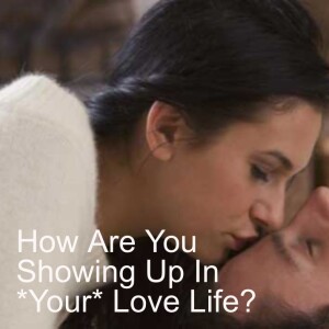 How Are You Showing Up In *Your* Love Life?