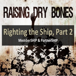 Raising Dry Bones (Week 2) - Righting The Ship, Week 2 - MemberSHIP & PartnerSHIP