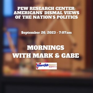 Mornings with Mark and Gabe-9.26.23-Americans’ Dismal Views of the Nation’s Politics/Pew Research