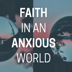 Faith in an Anxious World - Life in an Anxious World - Wk 1